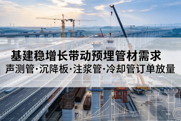 兖州基建稳增长带动预埋监测管材需求,声测管、沉降板、注浆管订单持续放量